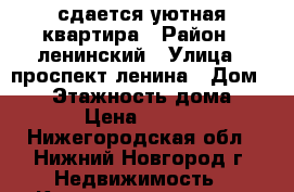 сдается уютная квартира › Район ­ ленинский › Улица ­ проспект ленина › Дом ­ 55 › Этажность дома ­ 12 › Цена ­ 8 500 - Нижегородская обл., Нижний Новгород г. Недвижимость » Квартиры аренда   